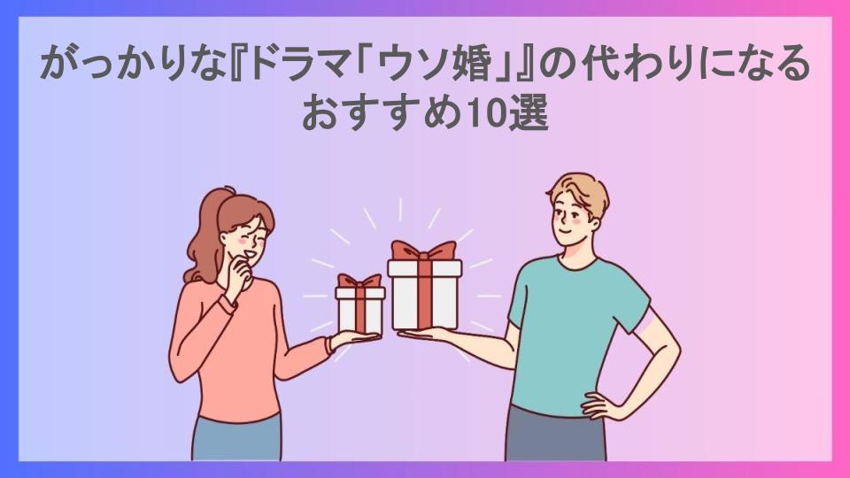 がっかりな『ドラマ「ウソ婚」』の代わりになるおすすめ10選